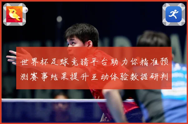 世界杯足球竞猜平台助力你精准预测赛事结果提升互动体验数据研判：最新赛事动态与深度分析