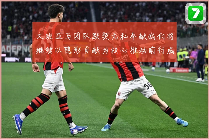 文班亚马团队默契无私奉献我们将继续以隐形贡献为核心推动前行成长观察：最新赛事动态与深度分析