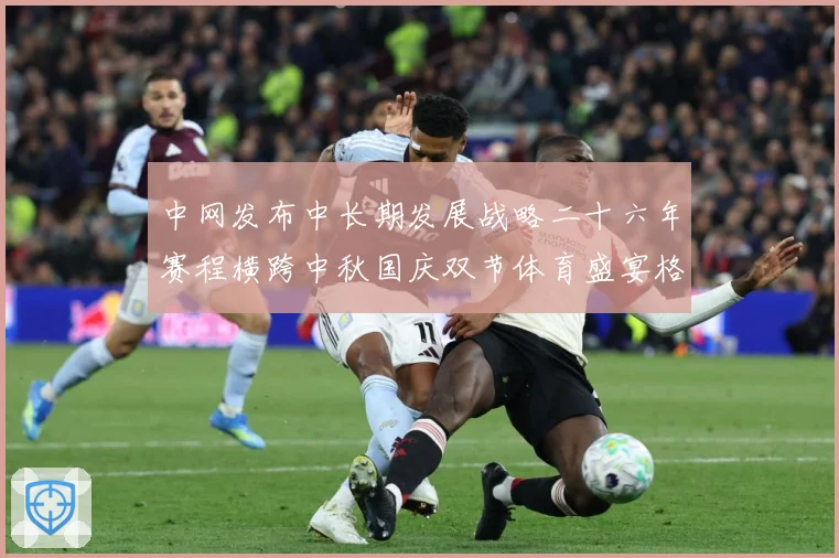 中网发布中长期发展战略二十六年赛程横跨中秋国庆双节体育盛宴格赛场观察：最新赛事动态与深度分析