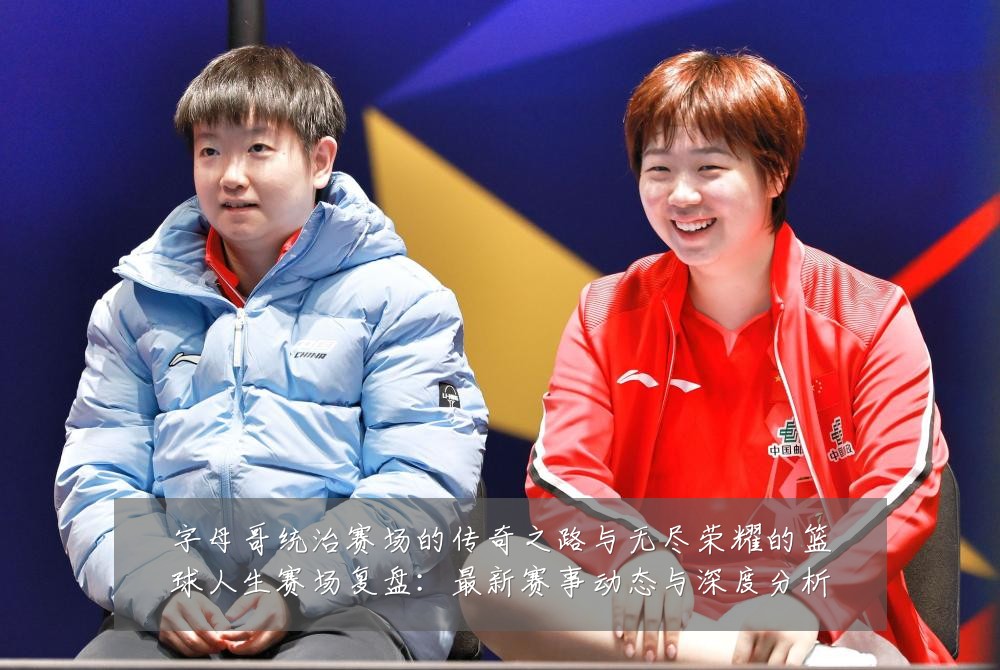 字母哥统治赛场的传奇之路与无尽荣耀的篮球人生赛场复盘：最新赛事动态与深度分析