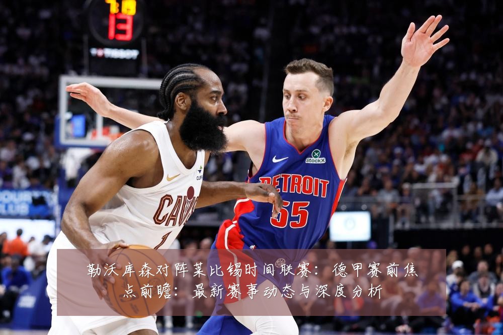 勒沃库森对阵莱比锡时间联赛:德甲赛前焦点前瞻:最新赛事动态与深度分析