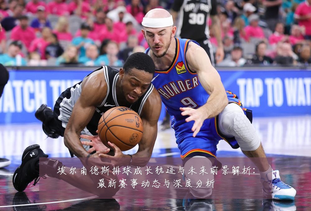 埃尔南德斯排球成长轨迹与未来前景解析：最新赛事动态与深度分析