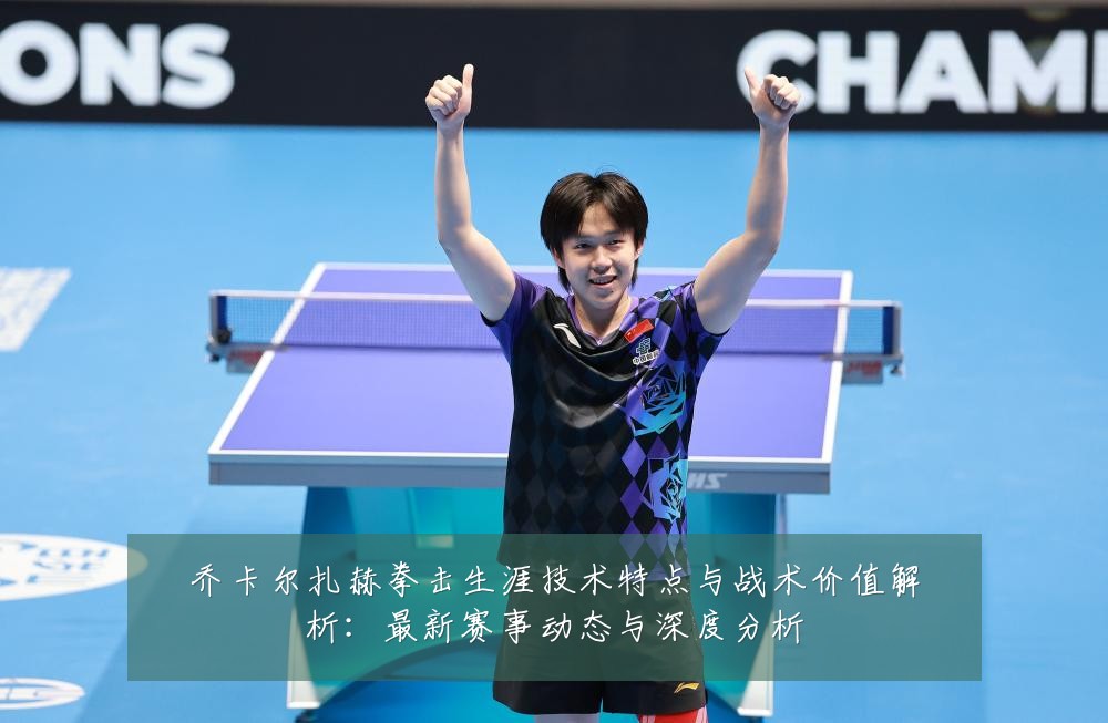 乔卡尔扎赫拳击生涯技术特点与战术价值解析：最新赛事动态与深度分析